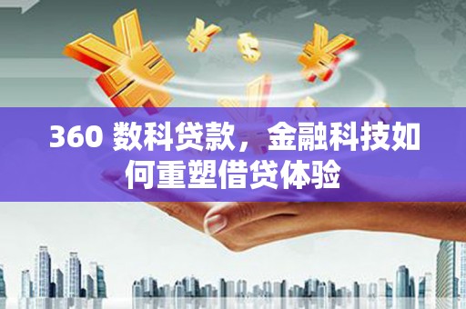 固镇360 数科贷款，金融科技如何重塑借贷体验