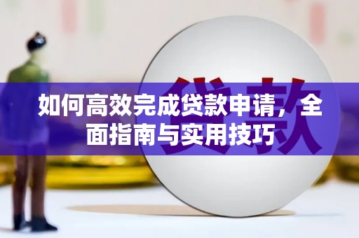 固镇如何高效完成贷款申请，全面指南与实用技巧