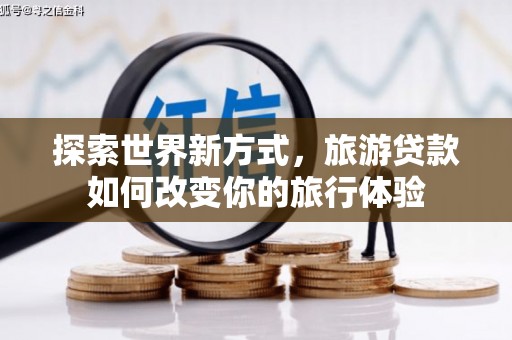 固镇探索世界新方式，旅游贷款如何改变你的旅行体验
