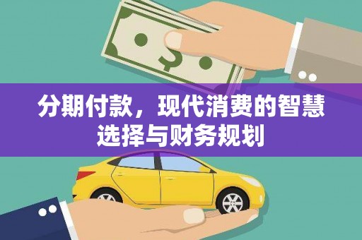 固镇分期付款，现代消费的智慧选择与财务规划