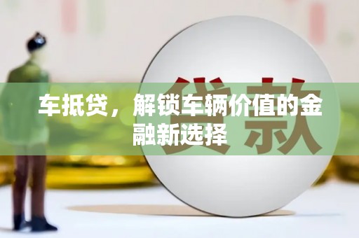 固镇车抵贷，解锁车辆价值的金融新选择