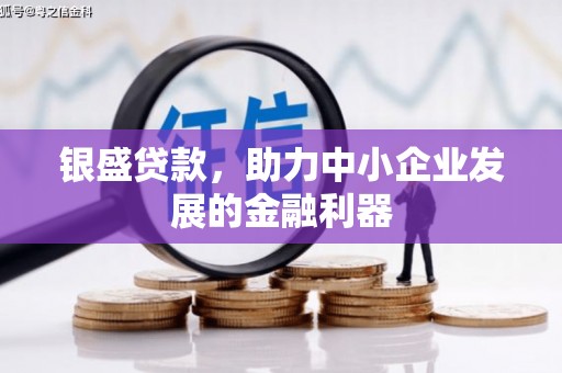 固镇银盛贷款，助力中小企业发展的金融利器