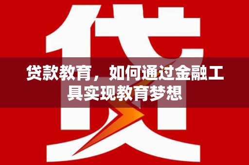 固镇贷款教育，如何通过金融工具实现教育梦想