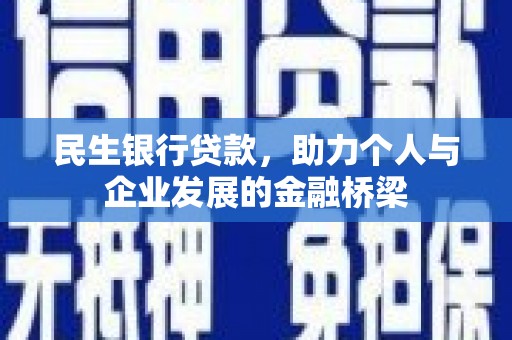 固镇民生银行贷款，助力个人与企业发展的金融桥梁