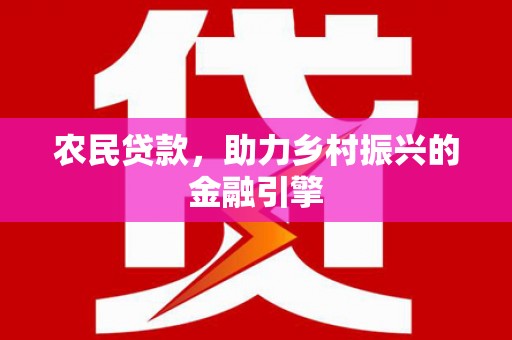 固镇农民贷款，助力乡村振兴的金融引擎