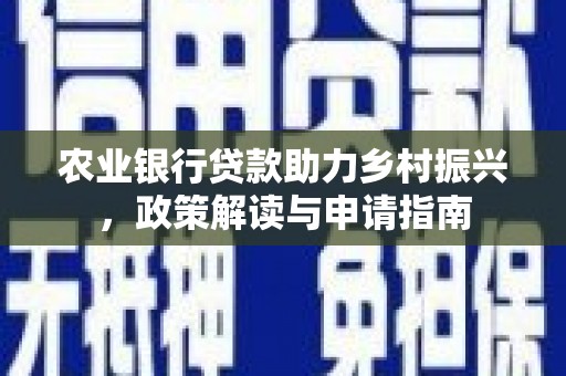 固镇农业银行贷款助力乡村振兴，政策解读与申请指南