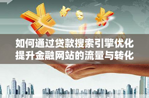 固镇如何通过贷款搜索引擎优化提升金融网站的流量与转化率