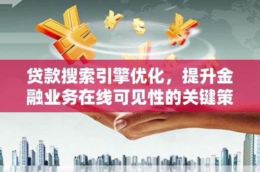 固镇贷款搜索引擎优化，提升金融业务在线可见性的关键策略