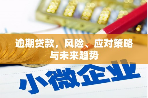 固镇逾期贷款，风险、应对策略与未来趋势