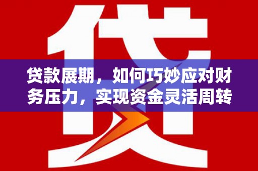 固镇贷款展期，如何巧妙应对财务压力，实现资金灵活周转