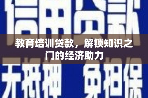 固镇教育培训贷款，解锁知识之门的经济助力
