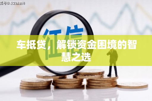 固镇车抵贷，解锁资金困境的智慧之选