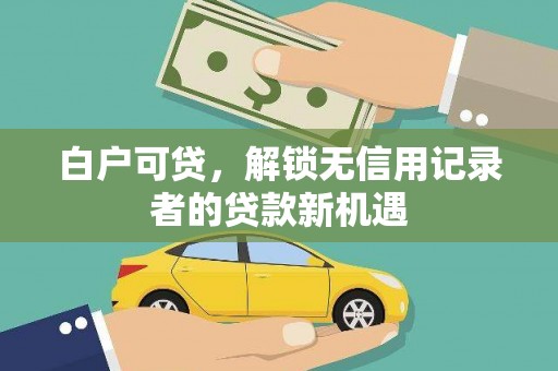 固镇白户可贷，解锁无信用记录者的贷款新机遇