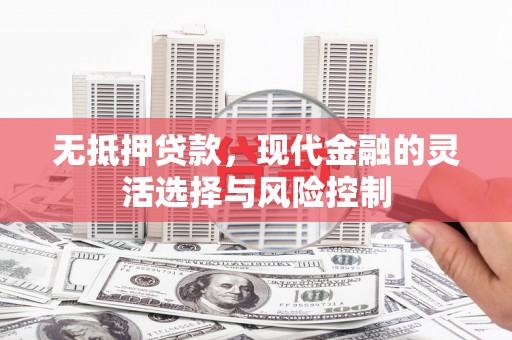固镇无抵押贷款，现代金融的灵活选择与风险控制