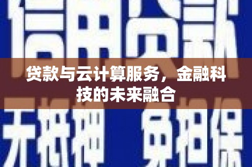 固镇贷款与云计算服务，金融科技的未来融合