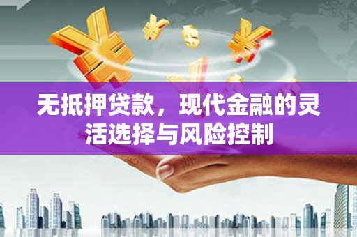 固镇无抵押贷款，现代金融的灵活选择与风险控制