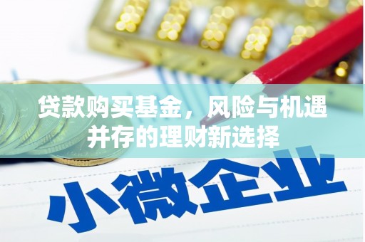 固镇贷款购买基金，风险与机遇并存的理财新选择