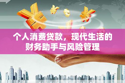 固镇个人消费贷款，现代生活的财务助手与风险管理