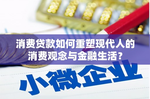 固镇消费贷款如何重塑现代人的消费观念与金融生活？