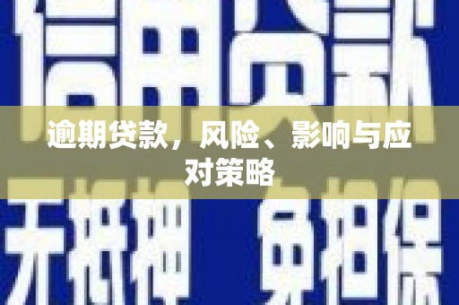 固镇逾期贷款，风险、影响与应对策略