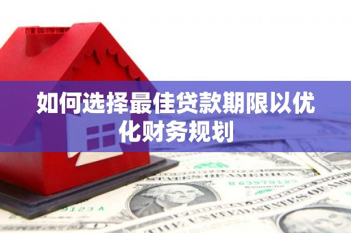 固镇如何选择最佳贷款期限以优化财务规划