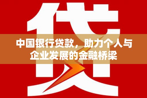 固镇中国银行贷款，助力个人与企业发展的金融桥梁