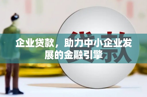固镇企业贷款，助力中小企业发展的金融引擎