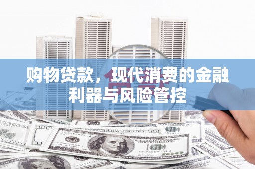 固镇购物贷款，现代消费的金融利器与风险管控