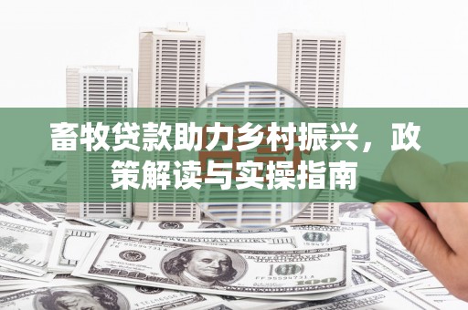 固镇畜牧贷款助力乡村振兴，政策解读与实操指南