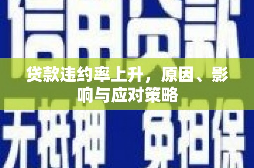 固镇贷款违约率上升，原因、影响与应对策略