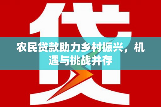 固镇农民贷款助力乡村振兴，机遇与挑战并存