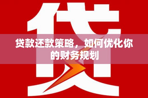 固镇贷款还款策略，如何优化你的财务规划