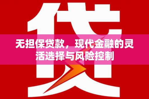 固镇无担保贷款，现代金融的灵活选择与风险控制