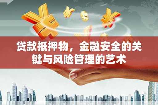 固镇贷款抵押物，金融安全的关键与风险管理的艺术