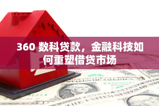 固镇360 数科贷款，金融科技如何重塑借贷市场