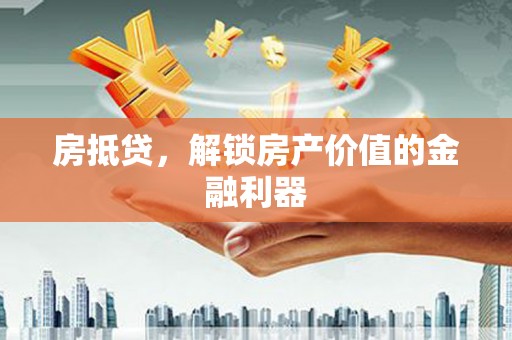 固镇房抵贷，解锁房产价值的金融利器