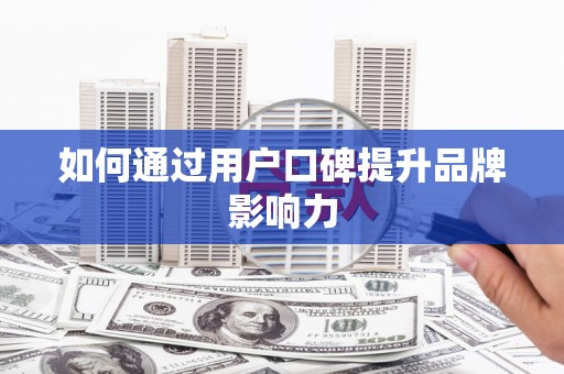 固镇如何通过用户口碑提升品牌影响力