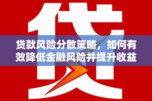 固镇贷款风险分散策略，如何有效降低金融风险并提升收益