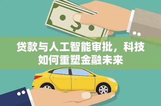 固镇贷款与人工智能审批，科技如何重塑金融未来