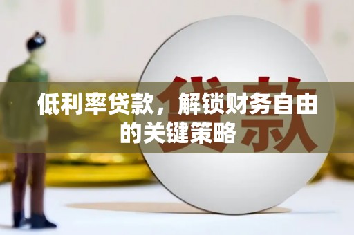 固镇低利率贷款，解锁财务自由的关键策略