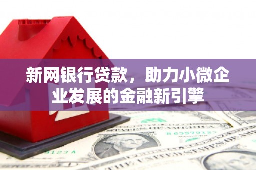 固镇新网银行贷款，助力小微企业发展的金融新引擎