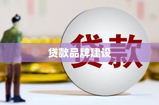 固镇贷款品牌建设