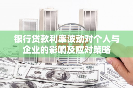 固镇银行贷款利率波动对个人与企业的影响及应对策略