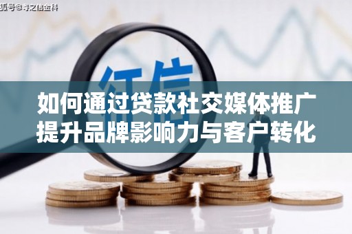 固镇如何通过贷款社交媒体推广提升品牌影响力与客户转化率