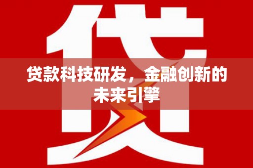 固镇贷款科技研发，金融创新的未来引擎