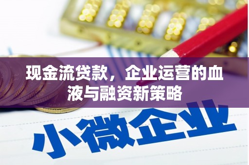 固镇现金流贷款，企业运营的血液与融资新策略