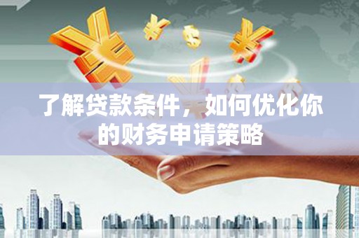固镇了解贷款条件，如何优化你的财务申请策略