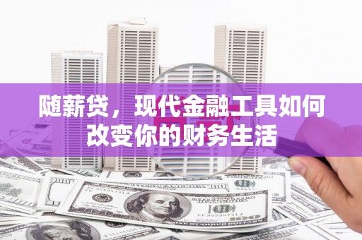 固镇随薪贷，现代金融工具如何改变你的财务生活