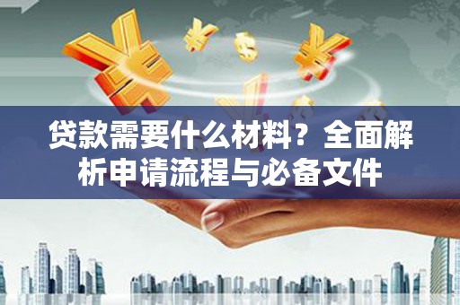 固镇贷款需要什么材料？全面解析申请流程与必备文件