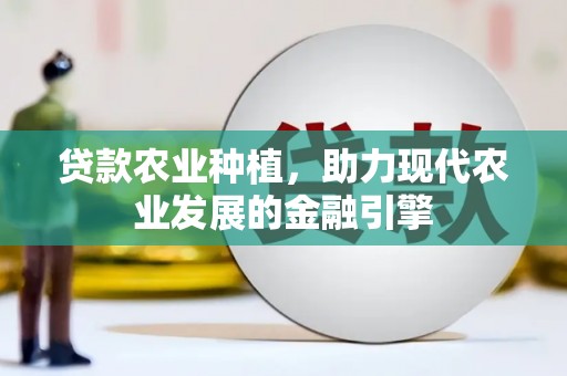固镇贷款农业种植，助力现代农业发展的金融引擎